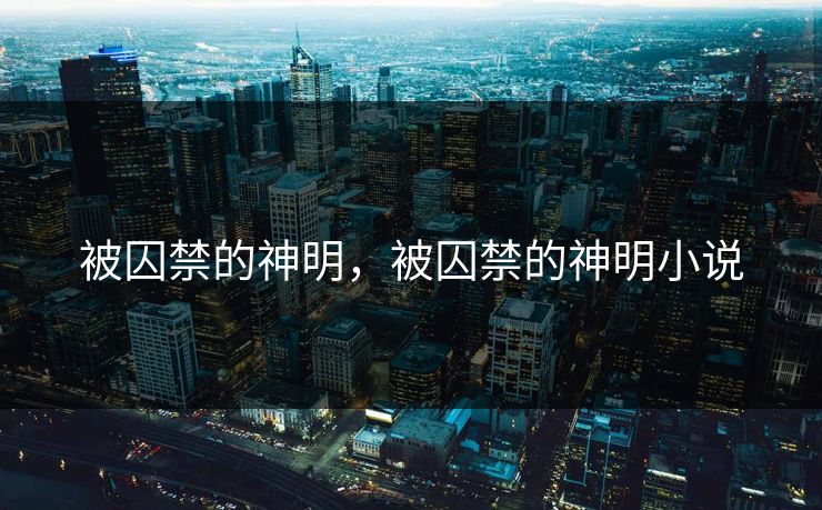 被囚禁的神明，被囚禁的神明小说